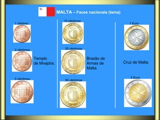 MALTA  – Faces nacionais (tema)   Templo  de Mnajdra.  Brasão de  Armas de  Malta.  Cruz de Malta.  1 cêntimo   2 cêntimos   5 cêntimos   10 cêntimos   20 cêntimos   50 cêntimos   1 Euro   2 Euro   