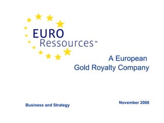 A European  Gold Royalty Company November 2008 Business and Strategy 