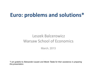 Euro: problems and solutions*


                    Leszek Balcerowicz
                Warsaw School of Economics
        ...