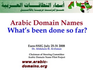 Arabic Domain Names   What’s been done so far? Euro-SSIG July 25-31 2008 Dr. Abdulaziz H. Al-Zoman Chairman of Steering Committee Arabic Domain Name Pilot Project 
