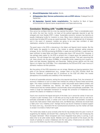 26 August 2011   Data Flash (Euroland)


                                •    28 and 29 September: Italy auction. Bonds.

                                •    29 September (tbc): German parliamentary vote on EFSF reforms. If delayed from 23
                                     September.

                                •    30 September: Spanish banks recapitalisation. The deadline for Bank of Spain
                                     announcement on Spanish banks recapitalisation and Cajas restructuring.


                                Conclusion: Sticking with “muddle through”
                                One cannot be confident that the crisis has reached the bottom. There is considerable event
                                risk within the next few months, not least all the political approvals required to get the
                                enlarged and more flexible EFSF in place. Sustainable economic recovery has become an
                                equally challenging hurdle for investors to cross. Many macro indicators are coming down
                                quickly (see the latest IFO survey as a good example). There is a heightened risk of recession
                                and in the event of recession markets are going to be even less confident of debt
                                stabilisation, whether in the small peripherals or the large.

                                The good news is the ECB is intervening in the Italian and Spanish bond markets. But the
                                ECB needs the appetite to remain in the market to absorb whatever selling pressure
                                emerges. So far, the ECB purchasing (EUR22bn in week one and EUR14bn in week two) has
                                been sufficient to keep Italian and Spain funding rates down (10Y around 5%). However, it
                                has perhaps been easier for the ECB to achieve this in August given the seasonal lack of
                                issuance. This will change from next week when supply resumes. That said, assuming bills
                                roll, there should only be about EUR95bn of sovereign bonds redeeming and coupons in
                                Spain and Italy between September and December. Adding primary deficits and the total
                                figure is no higher than EUR130bn. This is absorbable by the ECB and EFSF, even more so if
                                domestic investors roll their positions.

                                But the politics of this ECB intervention are not simple. Markets are hearing opposition from
                                parts of the German establishment (e.g., Juergen Stark at the ECB, Christian Wulff the
                                German President). A perceived lack of consensus at the ECB will affect the market
                                perceptions of its durability and credibility of the interventions.

                                In terms of sustainable solutions, exiting the crisis requires two things. First, the correction of
                                economic imbalance to such an extent that markets are willing to finance these economies
                                again. This means correction of imbalances in public and private sector balance sheets, and
                                current account imbalances too. Second, we need an institutional and governance
                                infrastructure that the markets believe is economically robust and politically sustainable. This
                                means a tough but believable framework to manage the correction of imbalances and to
                                prevent the creation of imbalance in the future.

                                Fiscal union would be the logical end point of the latter, but it cannot be rushed. It took over
                                10 years to plan monetary union. It will take just as long to plan fiscal union (or one that is
                                politically sustainable at least; a rushed union won't be viewed as sustainable). Eurobonds
                                would only make sense if there were fiscal union. As Merkel says, otherwise we would have
                                a debt union not a stability union. Perhaps the EU can launch initiatives to explore support
                                for fiscal union (e.g., reconvene the EU Constitutional Convention), but the market will have
                                to accept it is at best a medium-term goal.

                                The market also needs to price correctly what the EU has already done this year in terms of
                                toughening the Stability and Growth Pact, creating the Euro Plus Pact and introducing the
                                European Semester. More transparent and more integrated fiscal policy is coming, it just
                                takes time to be yield visible results. Markets won't give the benefit of the doubt until the
                                results of policies to correct imbalances and the new policy infrastructure are visible. The
                                onus is on the ECB to buy the time until these are visible.


Page 10                                                                                                  Deutsche Bank AG/London
 