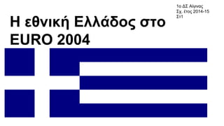 Η εθνική Ελλάδος στο
ΕURO 2004
Μηνάς Ρωπαϊτης - Σωτήρης Ράκος
1ο ΔΣ Αίγινας
Σχ. έτος 2014-15
Στ1
 