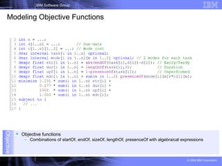 26
IBM Software Group
© 2009 IBM Corporation
Objective
 Objective functions
– Combinations of startOf, endOf, sizeOf, lengthOf, presenceOf with algebraical expressions
Modeling Objective Functions
 