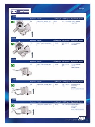 Carcaça



21037
        Montadora   Veículo                      Ano Aplicação Cód. Original     Especificação Técnica
        FIAT        UNO / ELBA / FIORINO /MILE    78>82         (71) 7.521.478GR SENSOR GRANDE
                                                                                 COM TUBO




21038
        Montadora   Veículo                      Ano Aplicação Cód. Original     Especificação Técnica
        FIAT        UNO / ELBA / FIORINO /MILE     78>82       (72) 7.521.478    SENSOR PEQUENO
                                                               PEQ               COM TUBO




21039
        Montadora   Veículo                      Ano Aplicação Cód. Original     Especificação Técnica
        FIAT        UNO / ELBA / FIORINO /MILE     82>94       (68) 7.525.119    SENSOR PEQUENO
                                                               PEQ               1 SAÍDA,
                                                                                 CANO PEQUENO




21040
        Montadora   Veículo                      Ano Aplicação Cód. Original     Especificação Técnica
        FIAT        UNO / ELBA / FIORINO /MILE     94>07        (70) 7.526.075   SENSOR PEQUENO
                                                                PEQ              COM TUBO
                                                                                 2 SAÍDAS,
                                                                                 CANO PEQUENO/GRANDE




21041
        Montadora   Veículo                      Ano Aplicação Cód. Original     Especificação Técnica
        FIAT        UNO / ELBA / FIORINO /MILE     94>07        (69) 7.526.075GR SENSOR GRANDE
                                                                                 COM TUBO
                                                                                 2 SAÍDAS,
                                                                                 CANO PEQUENO/GRANDE




                                                                     www.traex.com.br                    127
 