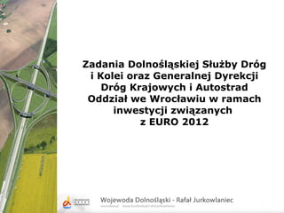 Zadania Dolnośląskiej Służby Dróg i Kolei oraz Generalnej Dyrekcji Dróg Krajowych i Autostrad Oddział we Wrocławiu w ramach inwestycji związanych  z EURO 2012 