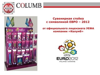 Сувенирная стойка
  с символикой ЕВРО – 2012

от официального лицензиата УЕФА
      компании «Колумб»
 