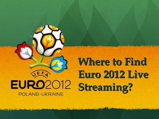 Where to Find
Euro 2012 Live
Streaming?
 