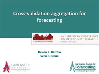 Cross-validation aggregation for
forecasting
www.lancs.ac.uk
Devon K. Barrow
Sven F. Crone
 