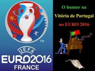 O humor na
Vitória de Portugal
no EURO 2016
 