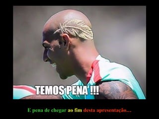 E pena de chegar ao fim desta apresentação…
 