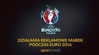 DZIAŁANIA  REKLAMOWE  MAREK    
PODCZAS  EURO  2016
 