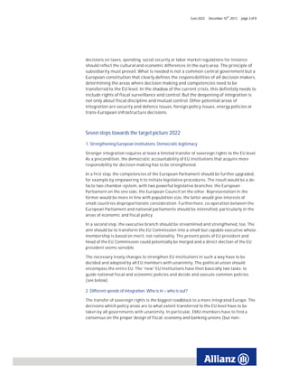 Euro 2022   December 10th, 2012   page 3 of 8




decisions on taxes, spending, social security or labor market regulations for instance
should reflect the cultural and economic differences in the euro area. The principle of
subsidiarity must prevail. What is needed is not a common central government but a
European constitution that clearly defines the responsibilities of all decision makers,
determining the areas where decision making and competencies need to be
transferred to the EU level. In the shadow of the current crisis, this definitely needs to
include rights of fiscal surveillance and control. But the deepening of integration is
not only about fiscal discipline and mutual control. Other potential areas of
integration are security and defence issues, foreign policy issues, energy policies or
trans-European infrastructure decisions.



Seven steps towards the target picture 2022

1. Strengthening European institutions: Democratic legitimacy

Stronger integration requires at least a limited transfer of sovereign rights to the EU level.
As a precondition, the democratic accountability of EU institutions that acquire more
responsibility for decision making has to be strengthened.

In a first step, the competencies of the European Parliament should be further upgraded,
for example by empowering it to initiate legislative procedures. The result would be a de-
facto two-chamber-system, with two powerful legislative branches: the European
Parliament on the one side, the European Council on the other. Representation in the
former would be more in line with population size, the latter would give interests of
small countries disproportionate consideration. Furthermore, co-operation between the
European Parliament and national parliaments should be intensified, particularly in the
areas of economic and fiscal policy.

In a second step, the executive branch should be streamlined and strengthened, too. The
aim should be to transform the EU Commission into a small but capable executive whose
membership is based on merit, not nationality. The present posts of EU president and
Head of the EU Commission could potentially be merged and a direct election of the EU
president seems sensible.

The necessary treaty changes to strengthen EU institutions in such a way have to be
decided and adopted by all EU members with unanimity. The political union should
encompass the entire EU. The “new” EU institutions have then basically two tasks: to
guide national fiscal and economic policies and decide and execute common policies
(see below).

2. Different speeds of integration: Who is in – who is out?

The transfer of sovereign rights is the biggest roadblock to a more integrated Europe. The
decisions which policy areas are to what extent transferred to the EU level have to be
taken by all governments with unanimity. In particular, EMU-members have to find a
consensus on the proper design of fiscal, economy and banking unions (but non-
 
