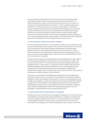 Euro 2022   December 10th, 2012   page 5 of 8




countries. Whereas full Eurobonds in the form of joint and several liability would
institutionalize major transfers and possibly lead to moral hazard behavior, an
alternative would be so called “Eurozone basket bonds” which have the structure of
several, but not of joint liability (this was option 3 in an EU commission paper from
December 2011). With such a bond, each country is liable only for its share of the
revenues, avoiding moral hazard and maintaining market discipline. Eurozone bonds
could be constructed similar to the present EFSF bonds and would help to assuage
market worries about the peripheral countries without overburdening the stable
economies. They would constitute a euro area safe and liquid asset going a long way to
sever the fatal link between banks and sovereigns. For international investors they would
signal a clear willingness for further integration of the monetary union.

4. Economic guidance: Limiting macroeconomic imbalances

Control of national fiscal policies is necessary but not sufficient. Just as important is the
consistency of national economic policies. One of the main lessons of the crisis has been
that focusing only on fiscal deficits and public debt dynamics risks overlooking
dangerous macroeconomic imbalances that were at the core of the crisis in some
countries. Excessive risk-taking by banks, huge private sector leveraging, booms and
busts in real estate and mortgage markets, enormous current account deficits are some
of the most prominent examples.

Therefore, the EU Council has already added an Excessive Imbalance Procedure (EIP) to
the Stability and Growth Pact to monitor and to correct such imbalances. Again, this
process needs more teeth. The monitoring of these indicators should be done by the
empowered finance commissioner in co-operation with the ESRB (European Systemic
Risk Board). Member states’ counter-measures and reforms promoting growth and
competitiveness should be defined by contractual arrangements giving the EU-
Commission the power to force member states to take corrective actions. These decisions
would require qualified majorities in both chambers.

Furthermore, the mandate of the ESRB should be expanded, too: from analyzing the
evolution of systemic risks in the respective financial systems to monitoring economic
imbalances as well; and its powers and instruments to correct these developments (e.g.
by tightening regulation or capital requirements in times of financial booms) should be
strengthened: recommendations of the ESRB should be binding. In the EU of 2022 the
ESRB should be a major factor for macroeconomic and financial stability. A beefed-up
macro-prudential policy implies that the new singe banking supervisor (see next
paragraph) is also provided with macro-prudential policy tools.

5. Common banking policy: EU-level supervision and regulation

An important element of enhanced fiscal and political integration is EU-level supervision
and regulation for European banks. National differences in regulation and supervision
can lead to regulatory arbitrage and relocation of financial activity that is harmful for
overall stability. Furthermore, banking crises can easily undermine national fiscal
sustainability. The banking crises in Ireland and Spain are cases in point. On the other
 