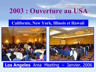 Californie, New York, Illinois et Hawaii Los Angeles   Area  Meeting  –  Janvier, 2006 2003 : Ouverture au USA 