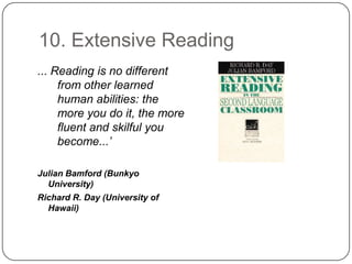 10. Extensive Reading... Reading is no different from other learned human abilities: the more you do it, the more fluent and skilful you become...’Julian Bamford (Bunkyo University) Richard R. Day (University of Hawaii)