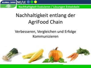 NE/LE
  Nachhaltigkeit Evaluieren / Lösungen Entwickeln


Nachhaltigkeit entlang der
    AgriFood Chain
Verbesseren, Vergleichen und Erfolge
          Kommunizieren
 