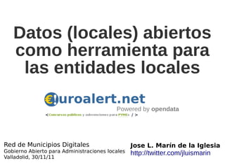 Datos (locales) abiertos
   como herramienta para
    las entidades locales

                                          Powered by opendata




Red de Municipios Digitales                      Jose L. Marín de la Iglesia
Gobierno Abierto para Administraciones locales   http://twitter.com/jluismarin
Valladolid, 30/11/11
 