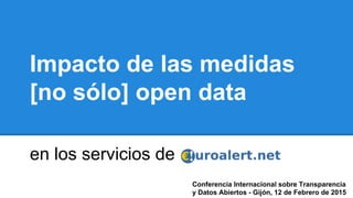 Impacto de las medidas
[no sólo] open data
en los servicios de
Conferencia Internacional sobre Transparencia
y Datos Abiertos - Gijón, 12 de Febrero de 2015
 