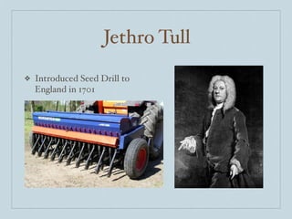 Jethro Tull
❖   Introduced Seed Drill to
    England in 1701
 