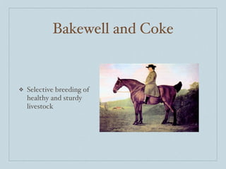 Bakewell and Coke


❖   Selective breeding of
    healthy and sturdy
    livestock
 