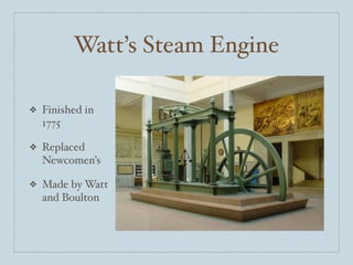 Watt’s Steam Engine

❖   Finished in
    1775

❖   Replaced
    Newcomen’s

❖   Made by Watt
    and Boulton
 