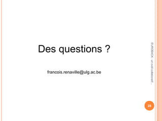 Des questions ?
francois.renaville@ulg.ac.be
EUROBACK:unoutilcollaboratif...
28
 