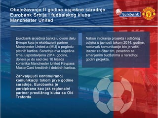 Obeležavanje II godine uspešne saradnje
Eurobank Srbija i fudbalskog kluba
Manchester United
Eurobank je jedina banka u ov...