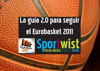 La guía 2.0 para seguir
  el Eurobasket 2011
      Sportwist
         SOCIAL MEDIA SPORTS & news
 