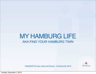 MY HAMBURG LIFE
AKA FIND YOUR HAMBURG TWIN
HUNGARY B (aka Judit and Daniel) - 8 December 2010
Tuesday, December 7, 2010
 