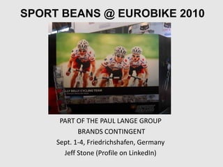 SPORT BEANS @ EUROBIKE 2010 PART OF THE PAUL LANGE GROUP  BRANDS CONTINGENT Sept. 1-4, Friedrichshafen, Germany Jeff Stone (Profile on LinkedIn) 