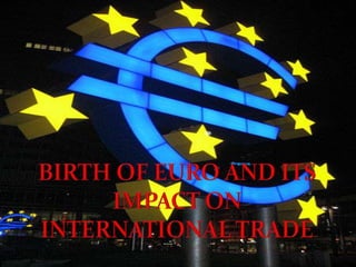 BIRTH OF EURO AND ITS IMPACT ON INTERNATIONAL TRADE 
