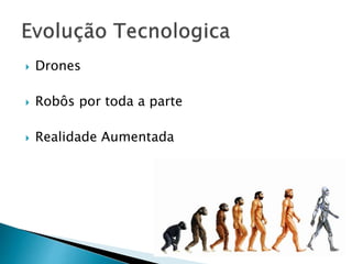  Drones
 Robôs por toda a parte
 Realidade Aumentada
 