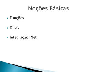 Funções
 Dicas
 Integração .Net
 
