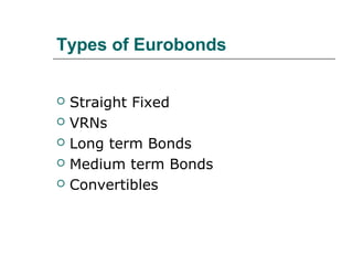 Types of Eurobonds


   Straight Fixed
   VRNs
   Long term Bonds
   Medium term Bonds
   Convertibles
 