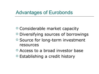 Advantages of Eurobonds


   Considerable market capacity
   Diversifying sources of borrowings
   Source for long-term investment
    resources
   Access to a broad investor base
   Establishing a credit history
 