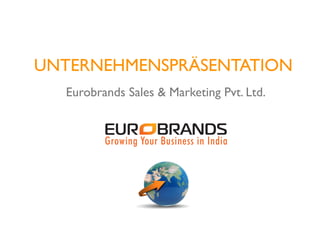 UNTERNEHMENSPRÄSENTATION
  Eurobrands Sales & Marketing Pvt. Ltd.
 