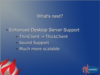 What's next?What's next?
●
Enhanced Desktop Server SupportEnhanced Desktop Server Support
●
ThinClient → ThickClientThinClient → ThickClient
●
Sound SupportSound Support
●
Much more scalableMuch more scalable
 