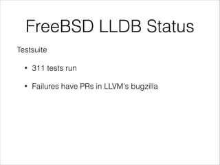 FreeBSD LLDB Status
Testsuite
• 311 tests run
• Failures have PRs in LLVM's bugzilla
 