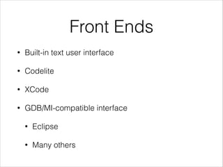 Front Ends
• Built-in text user interface
• Codelite
• XCode
• GDB/MI-compatible interface
• Eclipse
• Many others
 