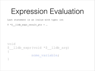  
 
 
 
 
 
void 
$__lldb_expr(void *$__lldb_arg) 
{ 
some_variable; 
}
Expression Evaluation
Last statement is an lvalue with type: int 
 
T *$__lldb_expr_result_ptr = …
 