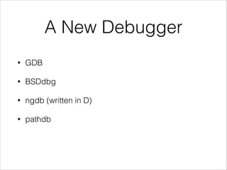 A New Debugger
• GDB
• BSDdbg
• ngdb (written in D)
• pathdb
 