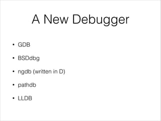 A New Debugger
• GDB
• BSDdbg
• ngdb (written in D)
• pathdb
• LLDB
 