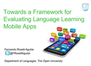 Towards a Framework for 
Evaluating Language Learning 
Mobile Apps 
Fernando Rosell-Aguilar 
@FRosellAguilar 
Department of Languages, The Open University 
 