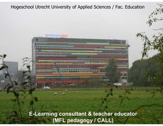 Hogeschool Utrecht University of Applied Sciences / Fac. Education




         E-Learning consultant & teacher educator
                  (MFL pedagogy / CALL)
 