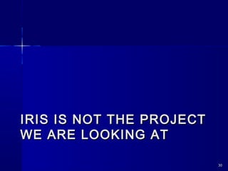 IRIS IS NOT THE PROJECTIRIS IS NOT THE PROJECT
WE ARE LOOKING ATWE ARE LOOKING AT
3030
 