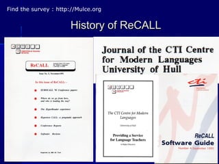 History of ReCALLHistory of ReCALL
77
Find the survey : http://Mulce.org
 