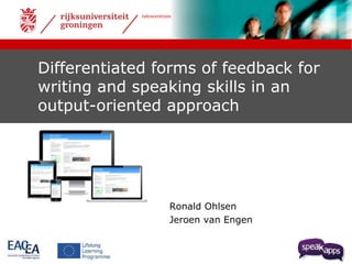 talencentrum 
Differentiated forms of feedback for 
writing and speaking skills in an 
output-oriented approach 
Ronald Ohlsen 
Jeroen van Engen 
 