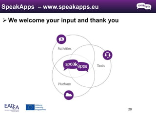  We welcome your input and thank you 
20 
SpeakApps – www.speakapps.eu 
