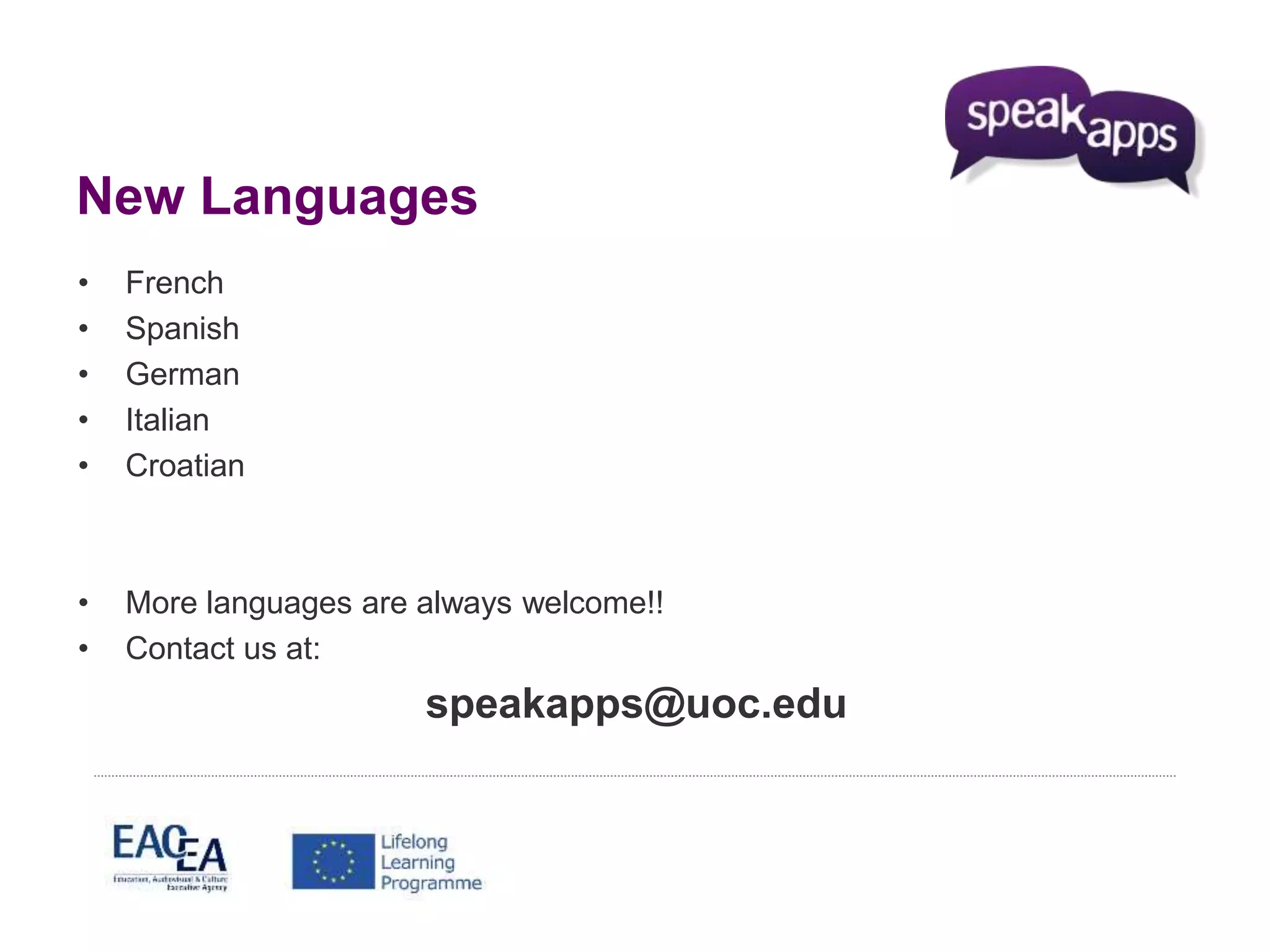 New Languages 
• French 
• Spanish 
• German 
• Italian 
• Croatian 
• More languages are always welcome!! 
• Contact us at: 
speakapps@uoc.edu 
 