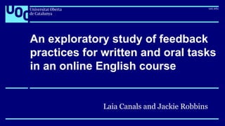 An exploratory study of feedback
practices for written and oral tasks
in an online English course
Laia Canals and Jackie Robbins
 